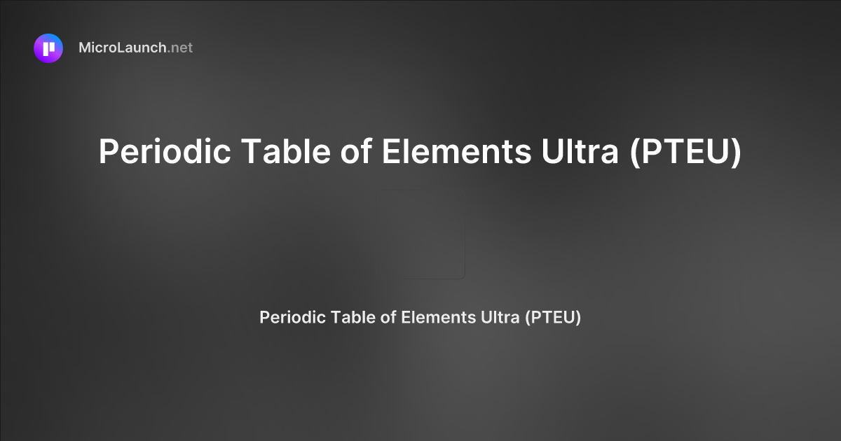 Periodic Table of Elements Ultra (PTEU) is now on Microlaunch
